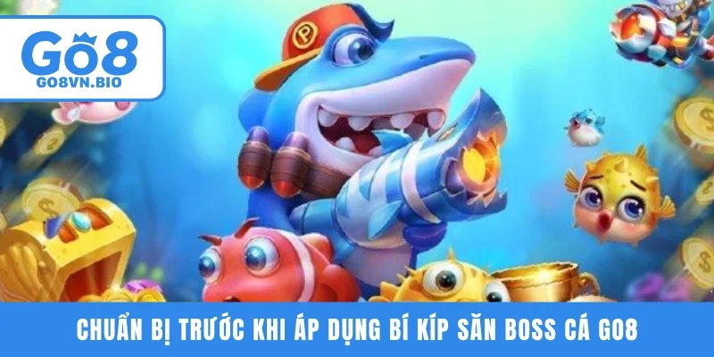 Chuẩn bị trước khi áp dụng bí kíp săn boss cá GO8